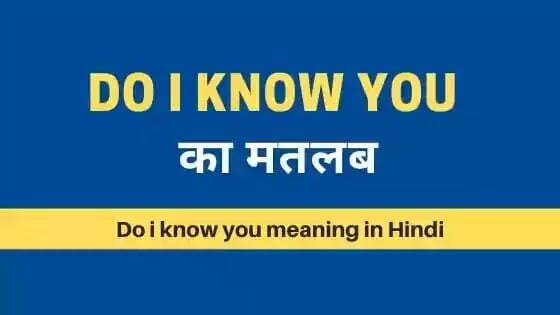 do i know you meaning in hindi do i know you meaning in hindi